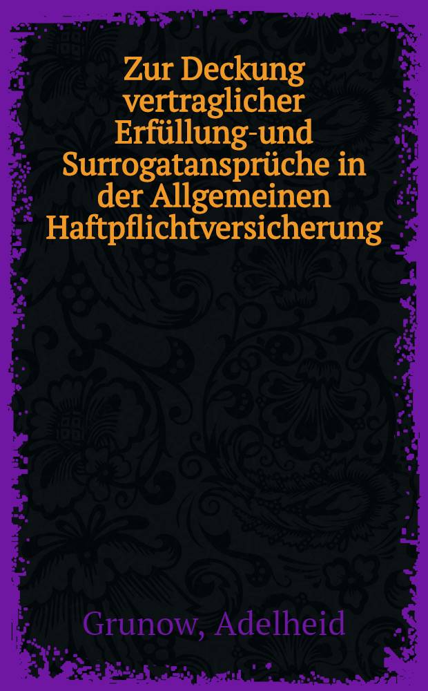 Zur Deckung vertraglicher Erfüllungs- und Surrogatansprüche in der Allgemeinen Haftpflichtversicherung : Inaug.-Diss. ... einer ... Rechtswissenschaftlichen Fakultät der Univ. zu Köln
