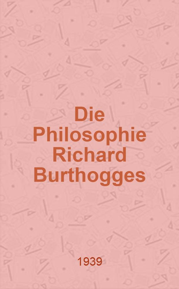 Die Philosophie Richard Burthogges (1637-1698) : Inaug.-Diss. der ... Univ. Bern zur Erlangung der Doktorwürde