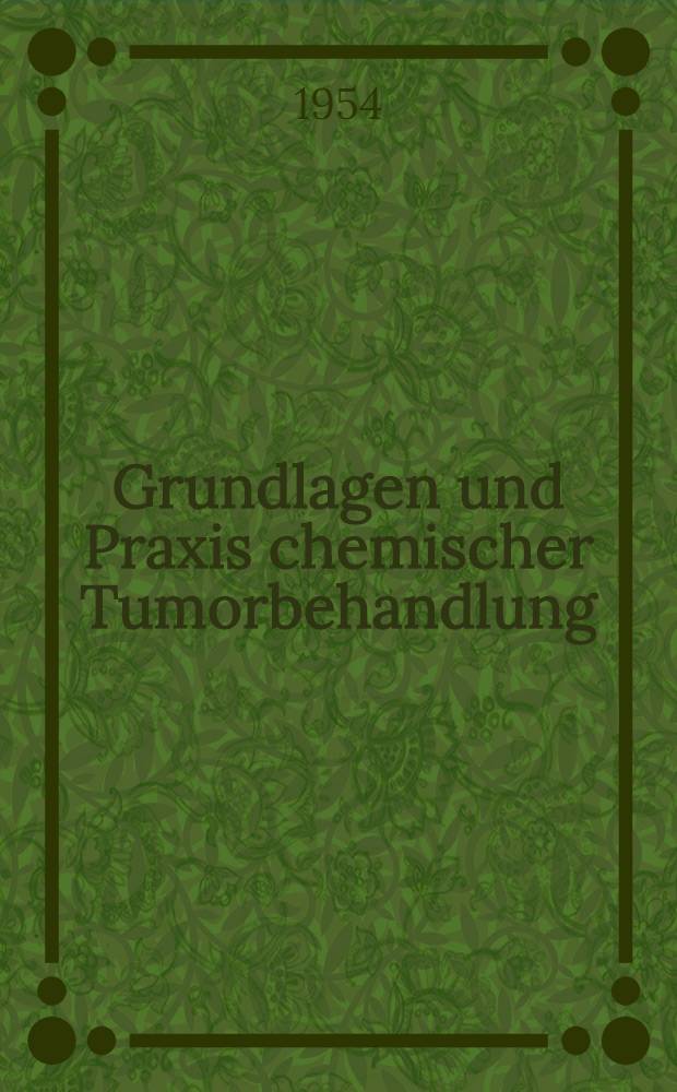 Grundlagen und Praxis chemischer Tumorbehandlung : 2. Freiburger Symposion An der medizinischen Univ.-Klinik vom 17. bis 19. Juli 1953