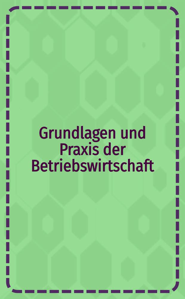 Grundlagen und Praxis der Betriebswirtschaft