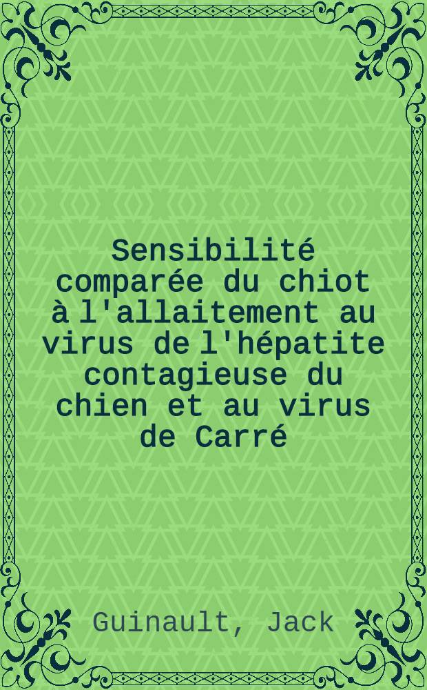 Sensibilité comparée du chiot à l'allaitement au virus de l'hépatite contagieuse du chien et au virus de Carré : Thèse présentée à la Faculté de médecine et de pharmacie de Lyon ..