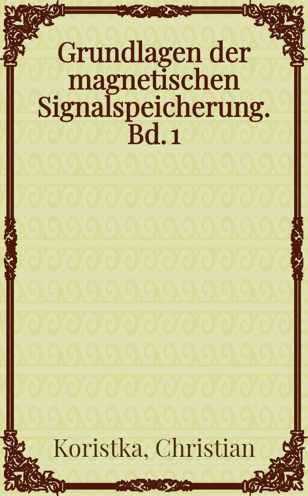 Grundlagen der magnetischen Signalspeicherung. Bd. 1 : Grundlagen und Magnetköpfe