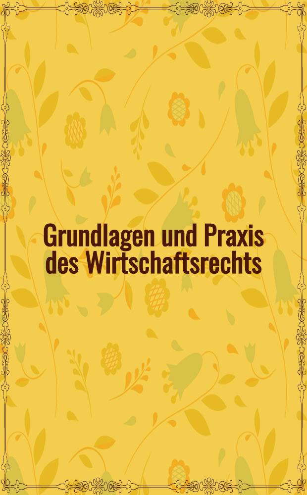 Grundlagen und Praxis des Wirtschaftsrechts