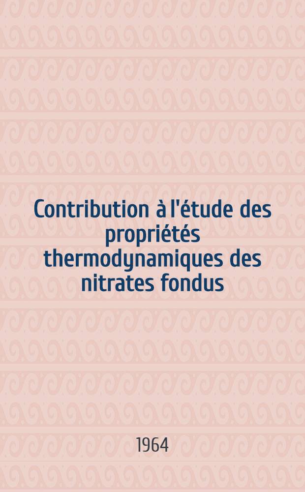 Contribution à l'étude des propriétés thermodynamiques des nitrates fondus: 1-re thèse; Propositions données par la Faculté: 2-e thèse: Thèses présentées à la Faculté des sciences de l'Univ. de Strasbourg ... / par Jacky Guion ..