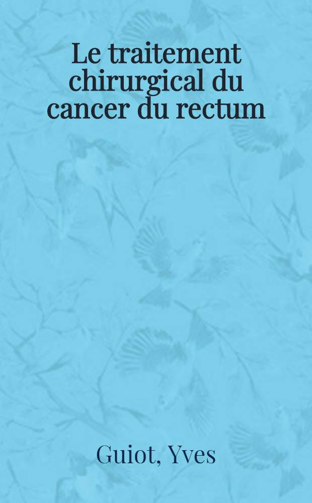 Le traitement chirurgical du cancer du rectum : À propos de 320 observations : Travail de la Clinique chirurgicale (adultes) de la Cité hospitalière de Lille