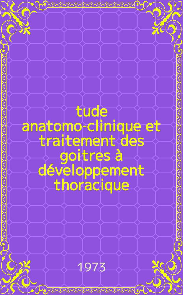 &Eacute;tude anatomo-clinique et traitement des goitres &agrave; d&eacute;veloppement thoracique : &Agrave; propos de 27 cas : Th&egrave;se ..