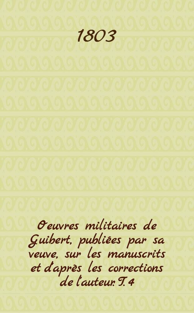Oeuvres militaires de Guibert, publiées par sa veuve, sur les manuscrits et d'après les corrections de l'auteur. T. 4 : Défense du système de guerre