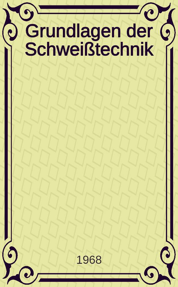 Grundlagen der Schweißtechnik : [Lehrbuch an den Hoch- und Fachschulen]. [1] : Schweißverfahren