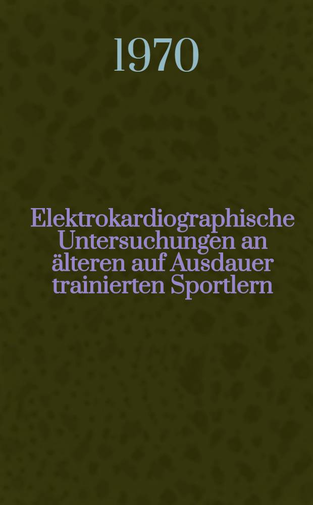 Elektrokardiographische Untersuchungen an älteren auf Ausdauer trainierten Sportlern : Inaug.-Diss. ... der ... Med. Fakultät der ... Univ. Erlangen-Nürnberg
