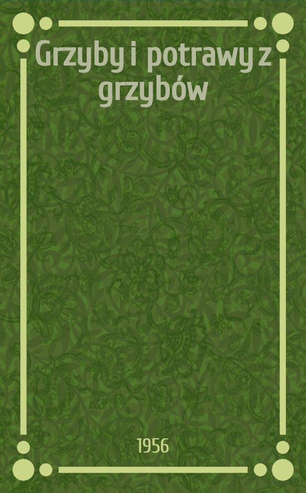 Grzyby i potrawy z grzybów : Przepisy technologiczne zostały opracowane przy współudziale Marii Morzkowskiej