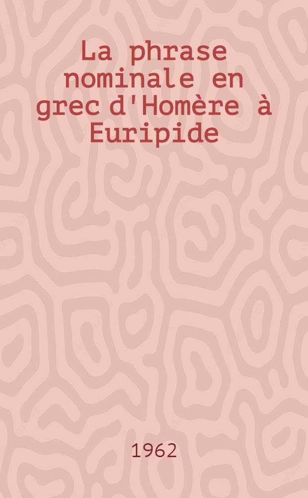 La phrase nominale en grec d'Homère à Euripide : Thèse ... présentée à ... l'Univ. de Paris