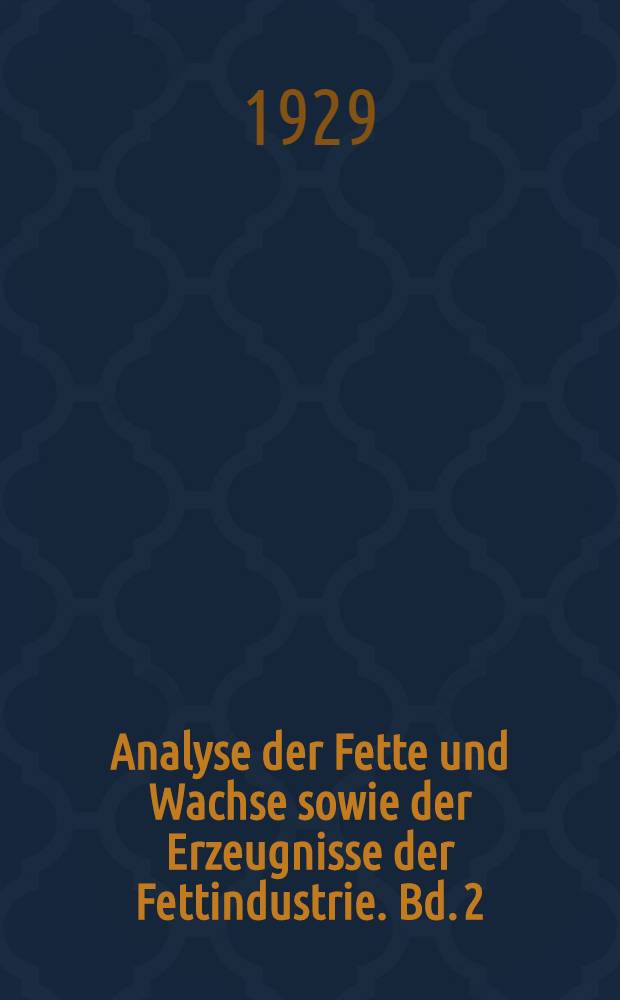 Analyse der Fette und Wachse sowie der Erzeugnisse der Fettindustrie. Bd. 2 : Systematik. Analysenergebnisse. Bibliographie der natürlichen Fette und Wachse