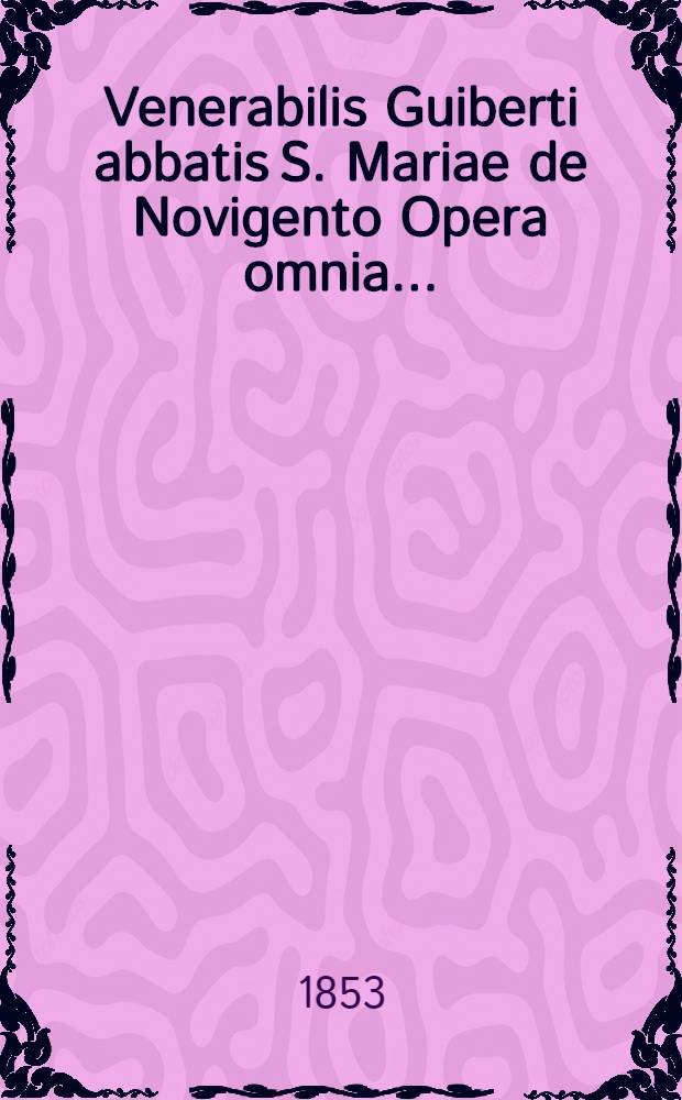 Venerabilis Guiberti abbatis S. Mariae de Novigento Opera omnia ...