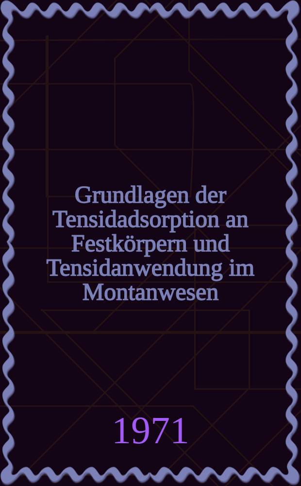 Grundlagen der Tensidadsorption an Festkörpern und Tensidanwendung im Montanwesen : XXI. Berg- und Hüttenmännischer Tag vom 1. bis 3. Apr. 1970 in Freiberg