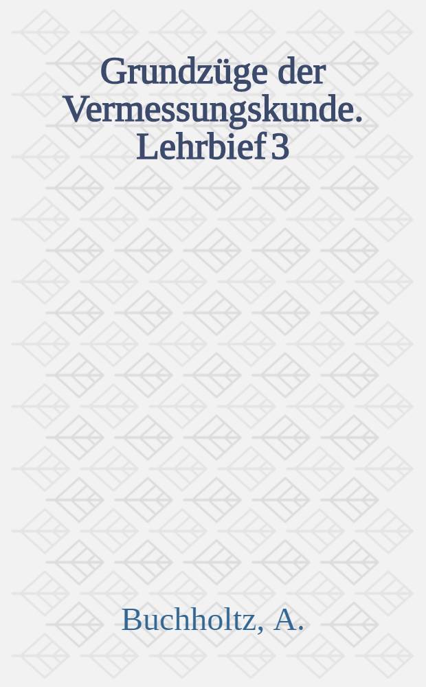 Grundzüge der Vermessungskunde. Lehrbief 3