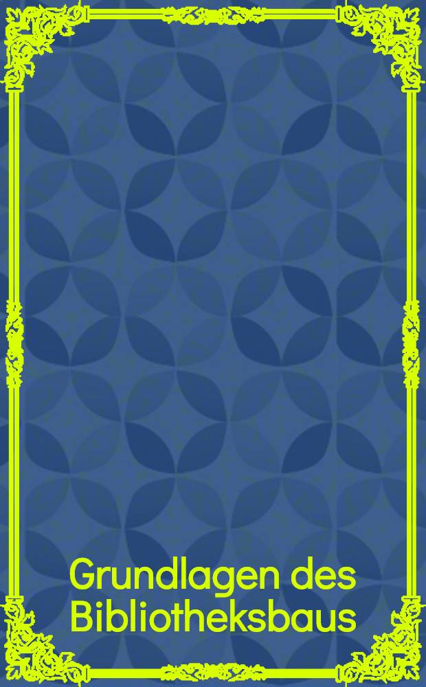 Grundlagen des Bibliotheksbaus : Bibliotheksgebäude