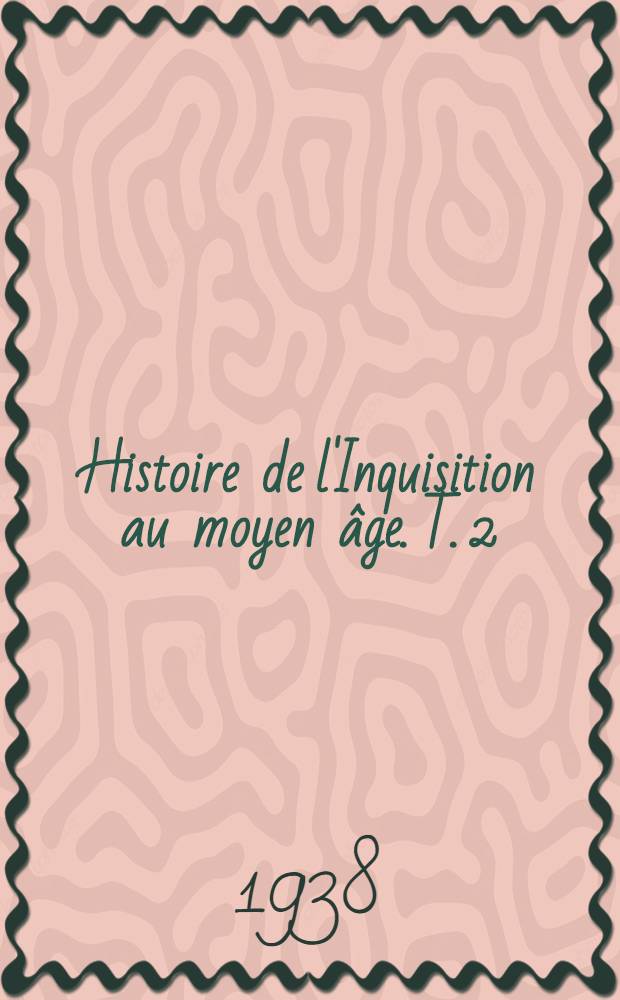 Histoire de l'Inquisition au moyen âge. T. 2 : L'Inquisition au XIIIe siècle en France, en Espagne et en Italie