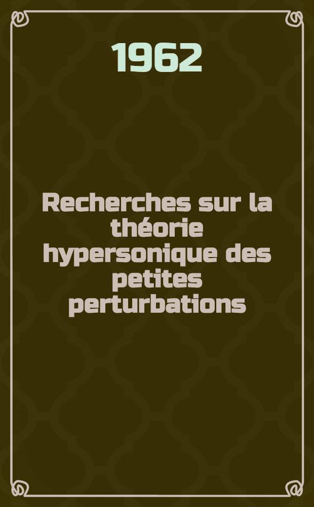 Recherches sur la théorie hypersonique des petites perturbations: 1-re thèse; Le problème aux valeurs initiales pour les équations de Navier Stoker: 2-e thèse: Thèses présentées à la Faculté des sciences de l'Univ. de Paris ... / par Jean-Pierre Guiraud