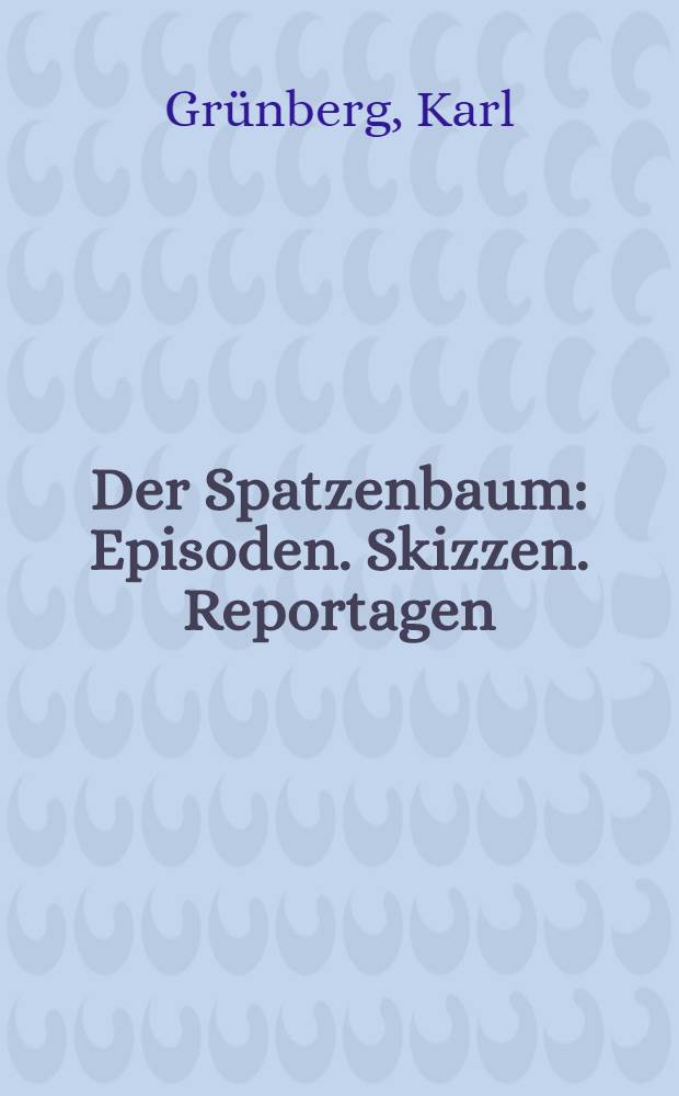 Der Spatzenbaum : Episoden. Skizzen. Reportagen