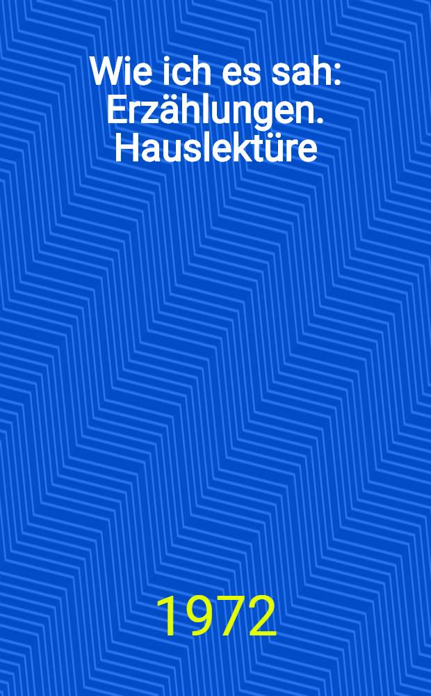 Wie ich es sah : Erzählungen. Hauslektüre