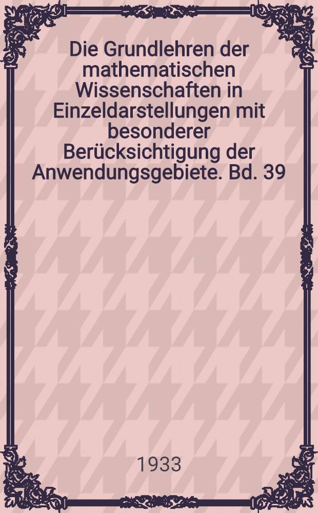 Die Grundlehren der mathematischen Wissenschaften in Einzeldarstellungen mit besonderer Berücksichtigung der Anwendungsgebiete. Bd. 39 : Vorlesungen über die hypergeometrische Funktion Gehalten an der Universität Göttingen im Wintersemester 1893-94 ...