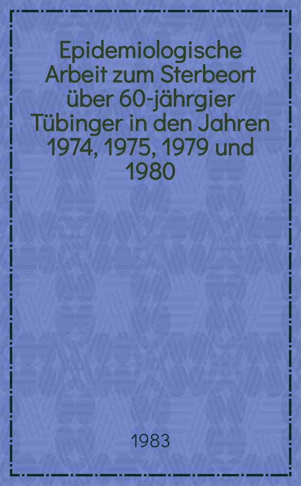 Epidemiologische Arbeit zum Sterbeort über 60-jährgier Tübinger in den Jahren 1974, 1975, 1979 und 1980 : Inaug.-Diss