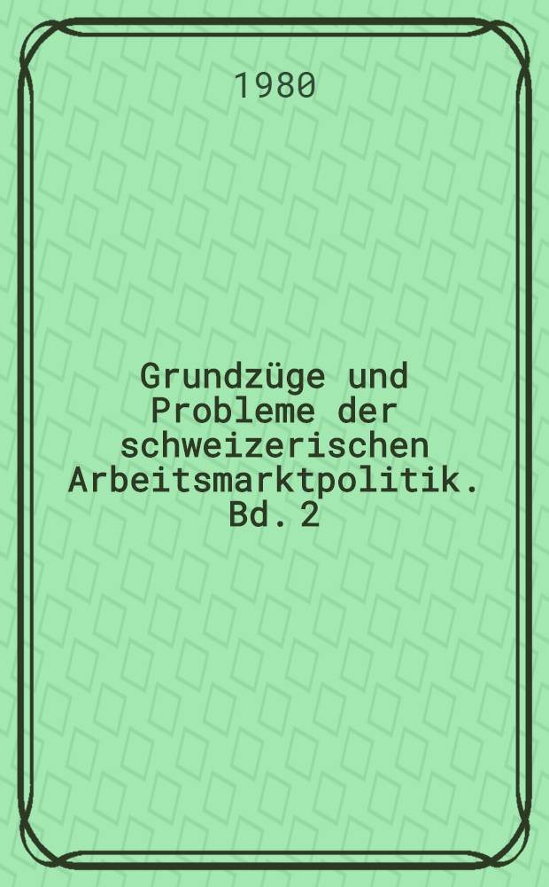 Grundz&uuml;ge und Probleme der schweizerischen Arbeitsmarktpolitik. Bd. 2