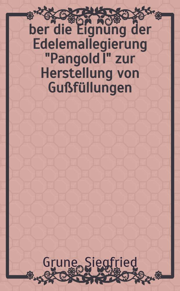 Über die Eignung der Edelemallegierung "Pangold I" zur Herstellung von Gußfüllungen : Inaug.-Diss. zur Erlangung des Doktorgrades in der Zahnheilkunde ... der Univ. Leipzig