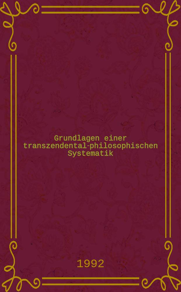 Grundlagen einer transzendental-philosophischen Systematik : Die geistesgeschichtlichen grundlagen der unterschiedlichen Entwicklung, die systematische Philosophie bis heute in Österreich u. Deutschland genommen hat : Vortr. ... auf der Gemeinschaftsveranstaltung der Österr. Akad. der Wiss., Wien, u. der Akad. der Wiss. u. der Lit., Mainz, am 8. u. 9 März 1991 in Mainz