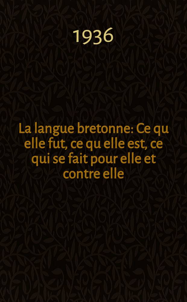 ... La langue bretonne : Ce qu elle fut, ce qu elle est, ce qui se fait pour elle et contre elle