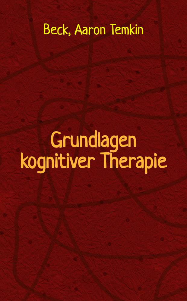 Grundlagen kognitiver Therapie : Theoretische Modelle u. praktische Anwendung