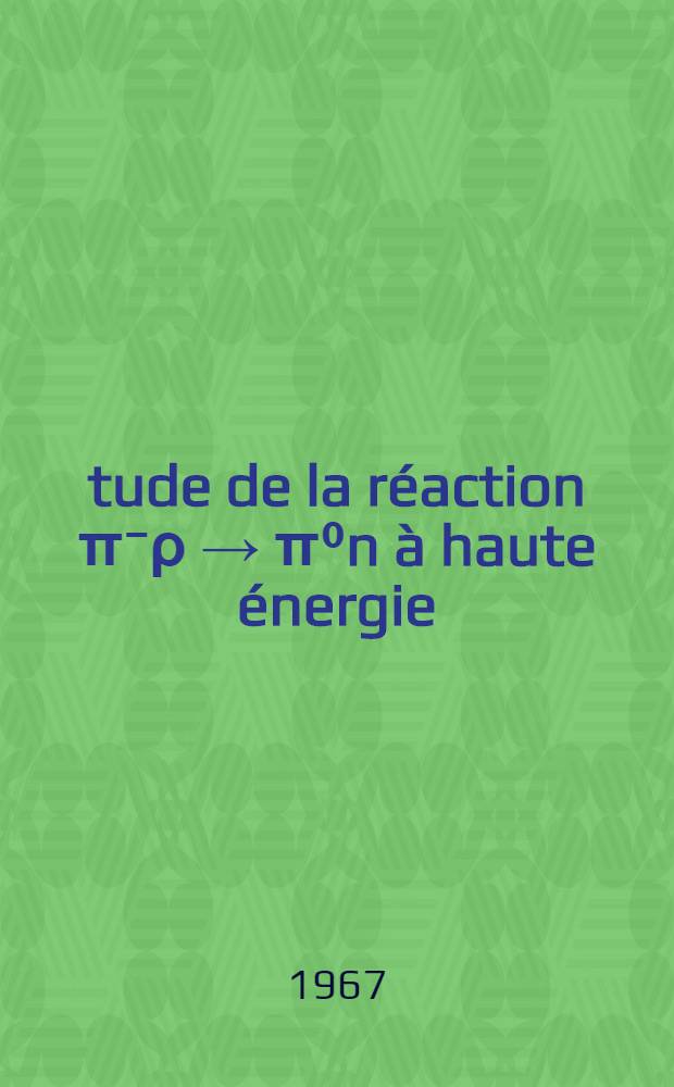 Étude de la réaction π⁻ρ → π⁰n à haute énergie (5.9 à 18.2 Gev/c) et faible quadri-moment transféré: 1-re thèse; Propositions données par la Faculté: 2-e thèse: Thèses présentées à la Faculté des sciences de l'Univ. de Paris (Centre d'Orsay) ... / par m. Guisan, Olivier