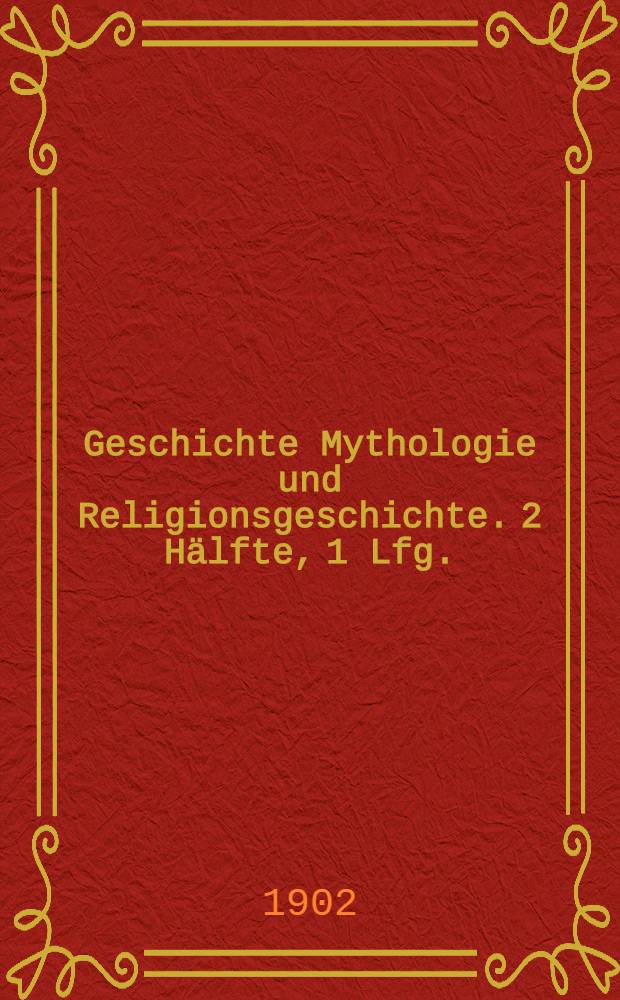 Geschichte Mythologie und Religionsgeschichte. 2 H&auml;lfte, 1 Lfg.