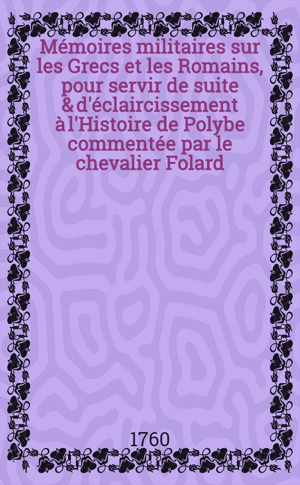 M&eacute;moires militaires sur les Grecs et les Romains, pour servir de suite & d'&eacute;claircissement &agrave; l'Histoire de Polybe comment&eacute;e par le chevalier Folard, avec une Dissertation sur l'attaque & la d&eacute;fense des places des anciens; la traduction d'Onosander & de la Tactique d'Arrien et l'Analyse de la campagne de Jules C&eacute;sar en Afrique. T. 1