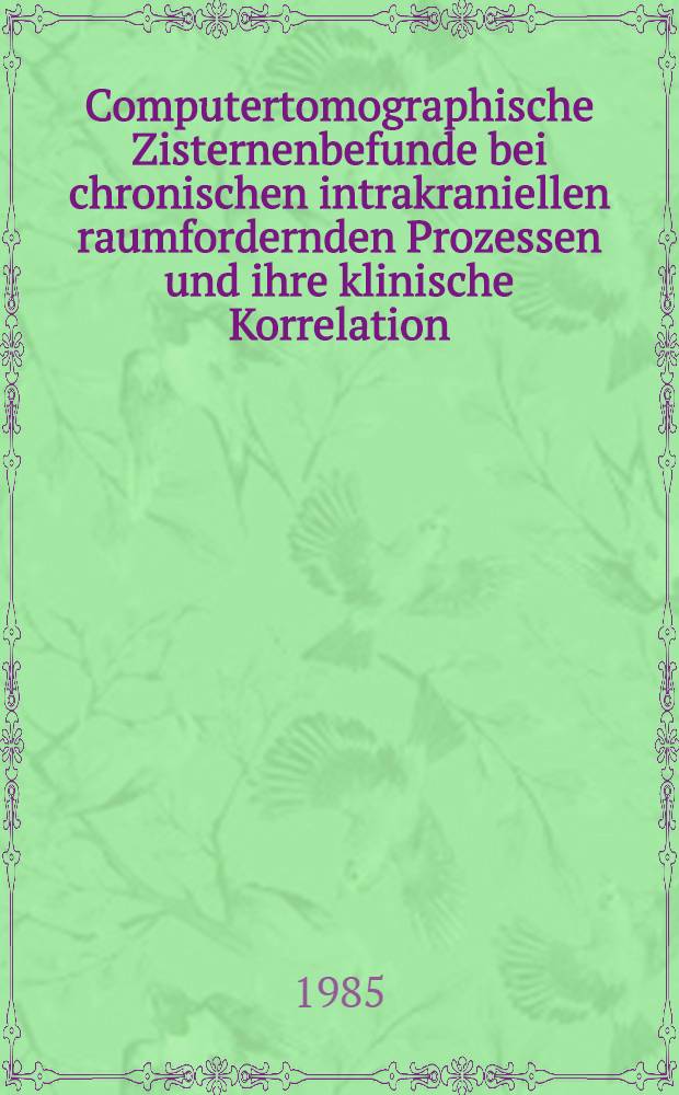 Computertomographische Zisternenbefunde bei chronischen intrakraniellen raumfordernden Prozessen und ihre klinische Korrelation : Inaug.-Diss