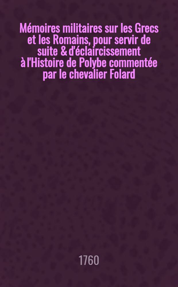 Mémoires militaires sur les Grecs et les Romains, pour servir de suite & d'éclaircissement à l'Histoire de Polybe commentée par le chevalier Folard, avec une Dissertation sur l'attaque & la défense des places des anciens; la traduction d'Onosander & de la Tactique d'Arrien et l'Analyse de la campagne de Jules César en Afrique. T. 2