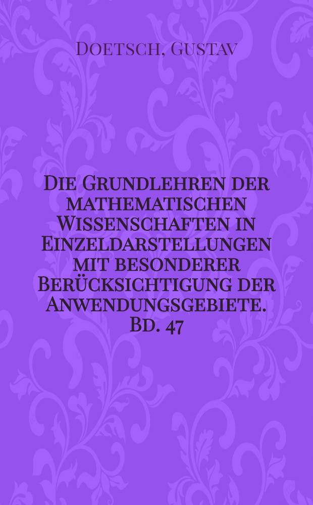 Die Grundlehren der mathematischen Wissenschaften in Einzeldarstellungen mit besonderer Berücksichtigung der Anwendungsgebiete. Bd. 47 : Theorie und Anwendung der Laplace-Transformation