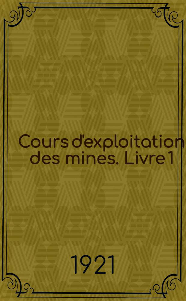 ... Cours d'exploitation des mines. Livre 1 : Préliminaires ; Recherches et sondages ; Abatage