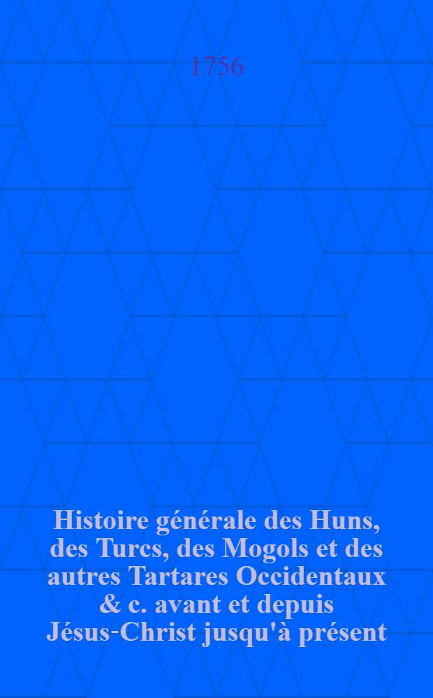 Histoire générale des Huns, des Turcs, des Mogols et des autres Tartares Occidentaux & c. avant et depuis Jésus-Christ jusqu'à présent; précédée d'une Introduction contenant des tables chronol. & historiques des princes qui ont régné dans L'Asie : Ouvrage tiré des livres chinois & des manuscrits orientaux de la Bibliothèque du roi. T. 1, Pt. 1
