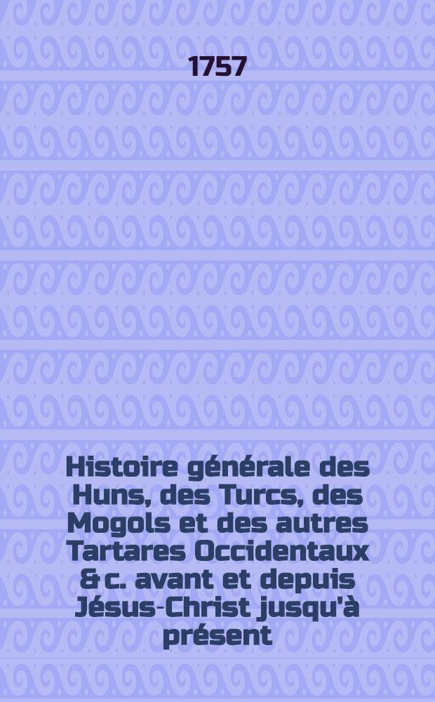 Histoire générale des Huns, des Turcs, des Mogols et des autres Tartares Occidentaux & c. avant et depuis Jésus-Christ jusqu'à présent; précédée d'une Introduction contenant des tables chronol. & historiques des princes qui ont régné dans L'Asie : Ouvrage tiré des livres chinois & des manuscrits orientaux de la Bibliothèque du roi. T. 3