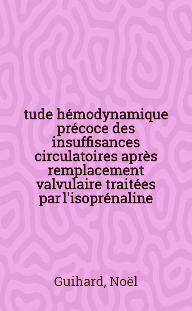 Étude hémodynamique précoce des insuffisances circulatoires après remplacement valvulaire traitées par l'isoprénaline : À propos de 75 patients : Thèse ..