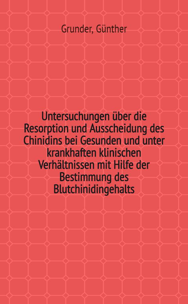 Untersuchungen über die Resorption und Ausscheidung des Chinidins bei Gesunden und unter krankhaften klinischen Verhältnissen mit Hilfe der Bestimmung des Blutchinidingehalts : Inaug.-Diss. ... einer ... Med. Fakultät der ... Univ. zu Tübingen