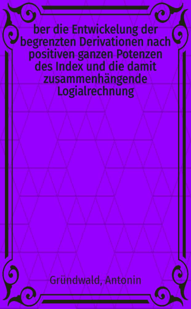 Über die Entwickelung der begrenzten Derivationen nach positiven ganzen Potenzen des Index und die damit zusammenhängende Logialrechnung