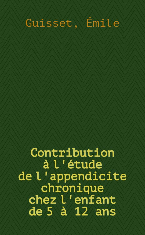 Contribution à l'étude de l'appendicite chronique chez l'enfant de 5 à 12 ans : Thèse ... présentée ..