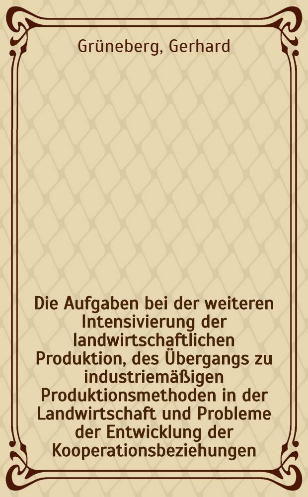Die Aufgaben bei der weiteren Intensivierung der landwirtschaftlichen Produktion, des Übergangs zu industriemäßigen Produktionsmethoden in der Landwirtschaft und Probleme der Entwicklung der Kooperationsbeziehungen