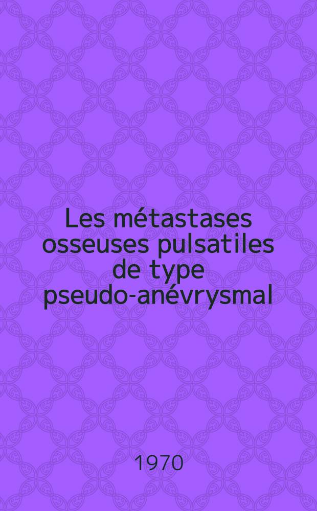 Les métastases osseuses pulsatiles de type pseudo-anévrysmal : Thèse ...