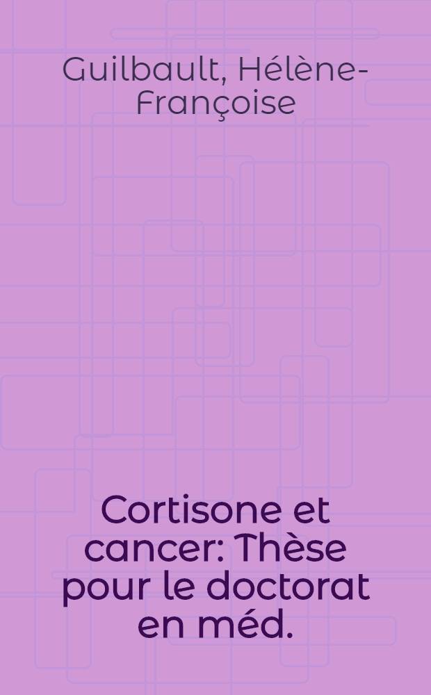 Cortisone et cancer : Thèse pour le doctorat en méd. (diplôme d'État)