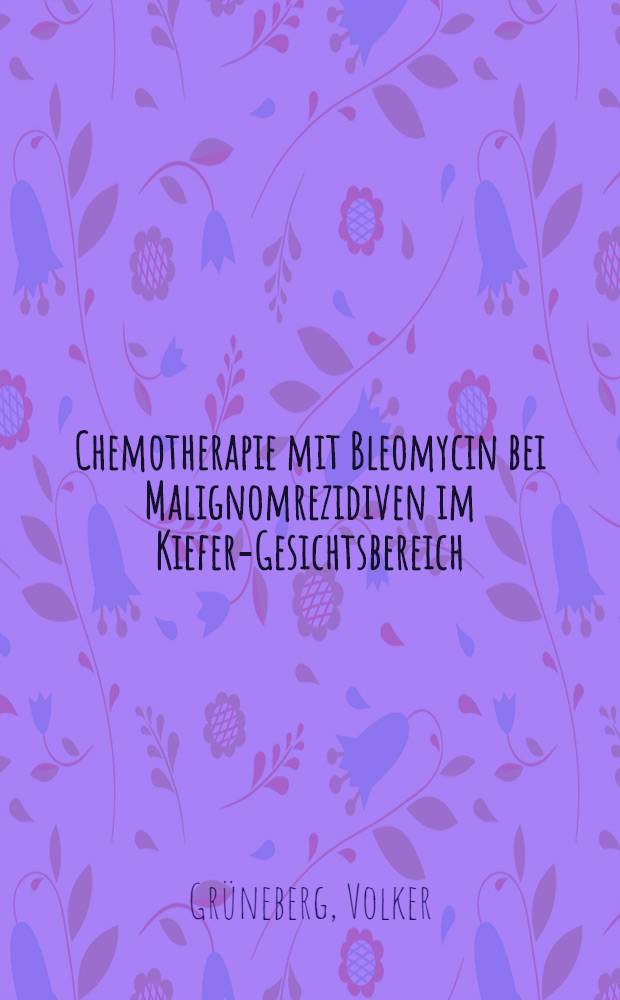 Chemotherapie mit Bleomycin bei Malignomrezidiven im Kiefer-Gesichtsbereich : Inaug.-Diss. ... der Med. Fak. der ... Univ. Erlangen-Nürnberg