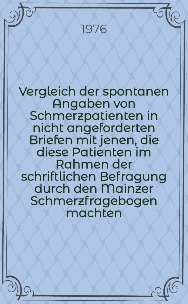Vergleich der spontanen Angaben von Schmerzpatienten in nicht angeforderten Briefen mit jenen, die diese Patienten im Rahmen der schriftlichen Befragung durch den Mainzer Schmerzfragebogen machten : Inaug.-Diss. ... der Med. Fak. der ... Univ. Mainz ..