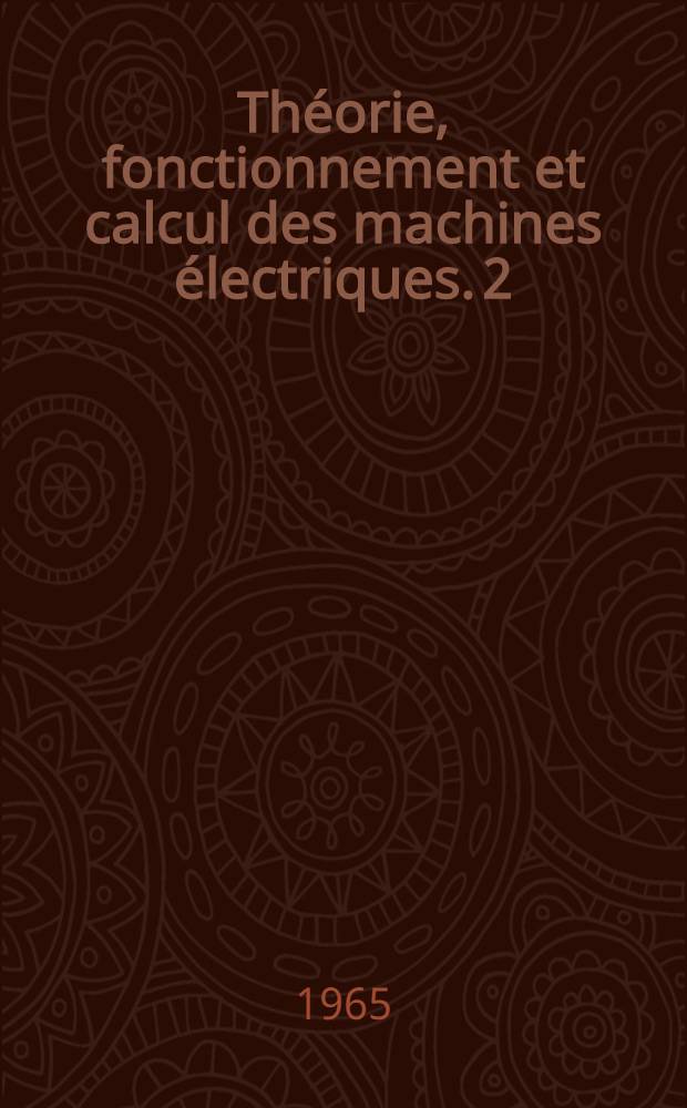 Théorie, fonctionnement et calcul des machines électriques. 2 : Machines synchrones